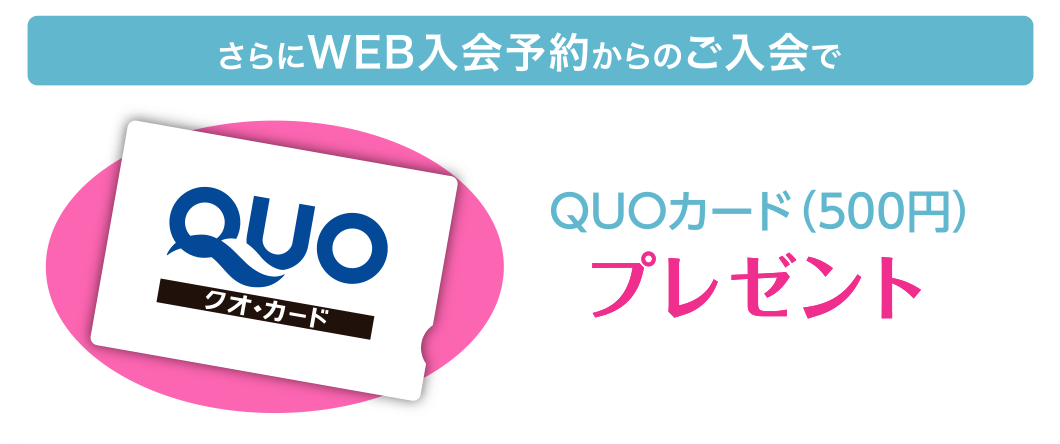 さらにWEB入会予約からのご入会で、QUOカード(500円)プレゼント