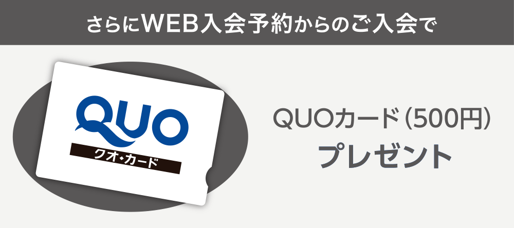 さらにWEB入会予約からのご入会で、QUOカード(500円)プレゼント