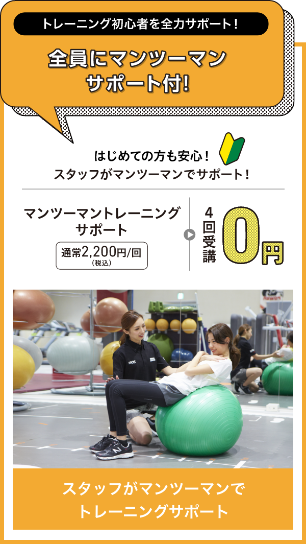 トレーニング初心者を全力サポート!全員にマンツーマンサポート付! はじめての方も安心!スタッフがマンツーマンサポート! マンツーマントレーニングサポート 通常2,200円/回(税込)が4回受講0円 スタッフがマンツーマンでトレーニングサポート